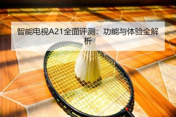 智能电视A21全面评测：功能与体验全解析