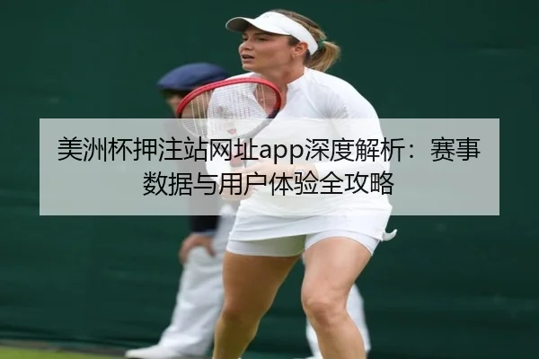 美洲杯押注站网址app深度解析：赛事数据与用户体验全攻略