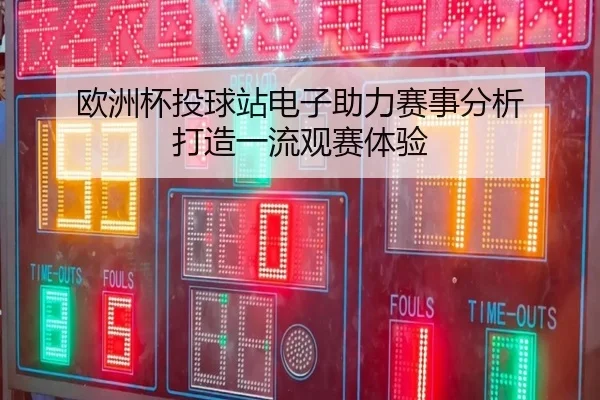 欧洲杯投球站电子助力赛事分析 打造一流观赛体验