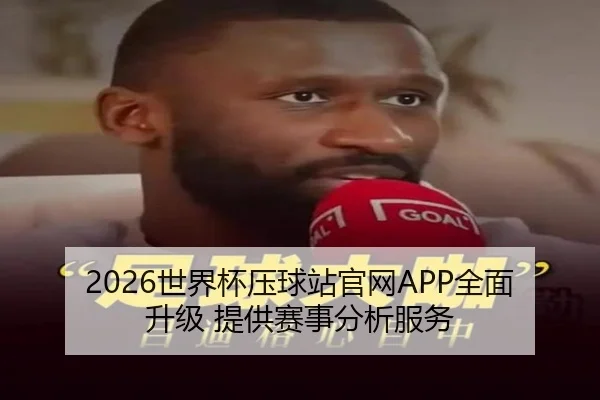 2026世界杯压球站官网APP全面升级 提供赛事分析服务