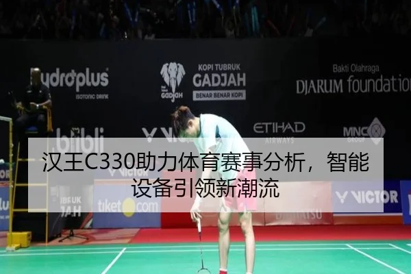 汉王C330助力体育赛事分析，智能设备引领新潮流