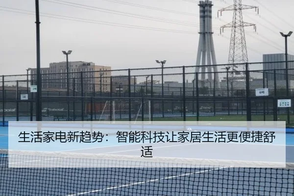 生活家电新趋势：智能科技让家居生活更便捷舒适