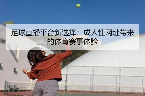 足球直播平台新选择：成人性网址带来的体育赛事体验