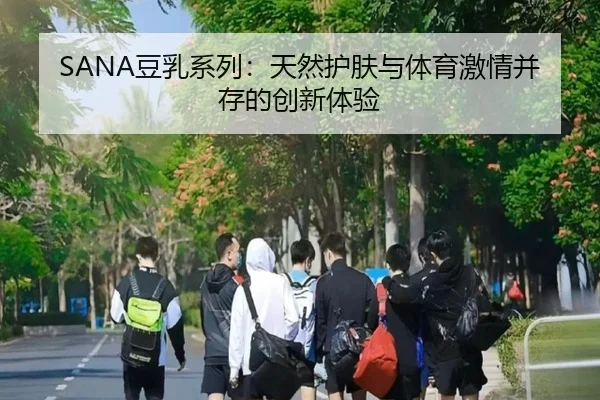 SANA豆乳系列：天然护肤与体育激情并存的创新体验