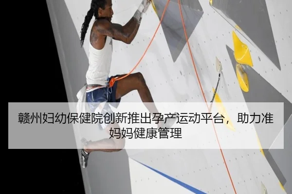 赣州妇幼保健院创新推出孕产运动平台，助力准妈妈健康管理