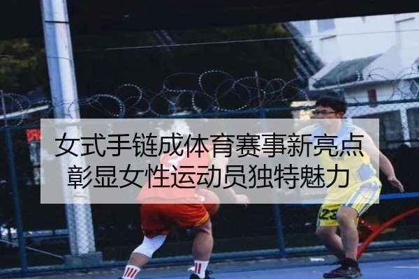 女式手链成体育赛事新亮点 彰显女性运动员独特魅力