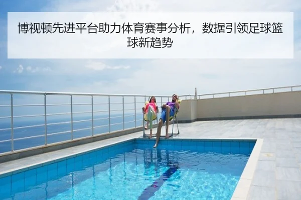 博视顿先进平台助力体育赛事分析，数据引领足球篮球新趋势