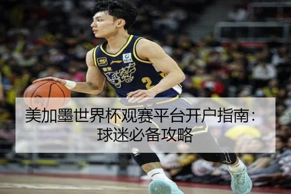 美加墨世界杯观赛平台开户指南：球迷必备攻略
