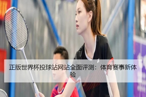 正版世界杯投球站网站全面评测：体育赛事新体验